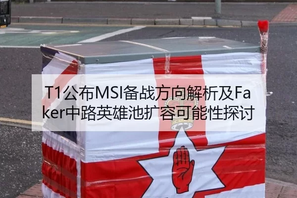 T1公布MSI备战方向解析及Faker中路英雄池扩容可能性探讨
